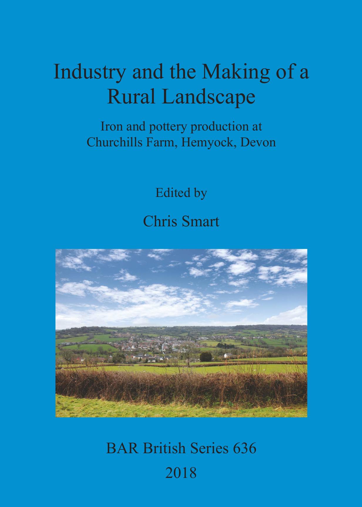 Industry and the Making of a Rural Landscape: Iron and pottery production at Churchills Farm, Hemyock, Devon by Chris Smart