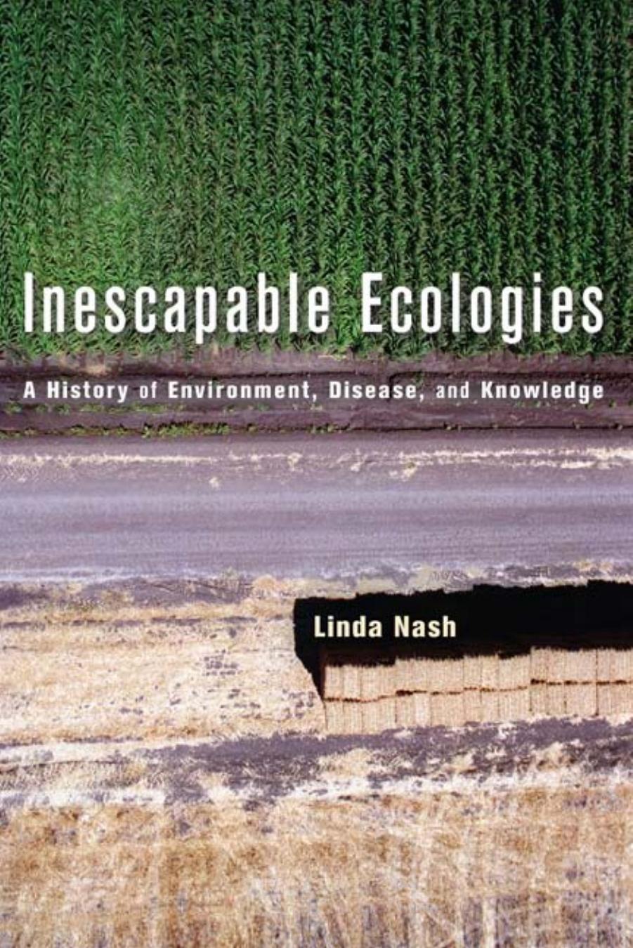 Inescapable Ecologies: A History of Environment, Disease, and Knowledge by Linda Nash