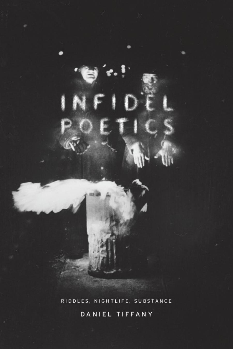 Infidel Poetics: Riddles, Nightlife, Substance by Daniel Tiffany
