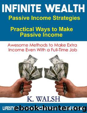 Infinite Wealth - Passive Income Strategies: Practical Ways to Make Passive Income - Awesome Methods to Make Extra Income Even With a Full-Time Job: Lifestyle changes that bring in passive income by Kathleen Walsh