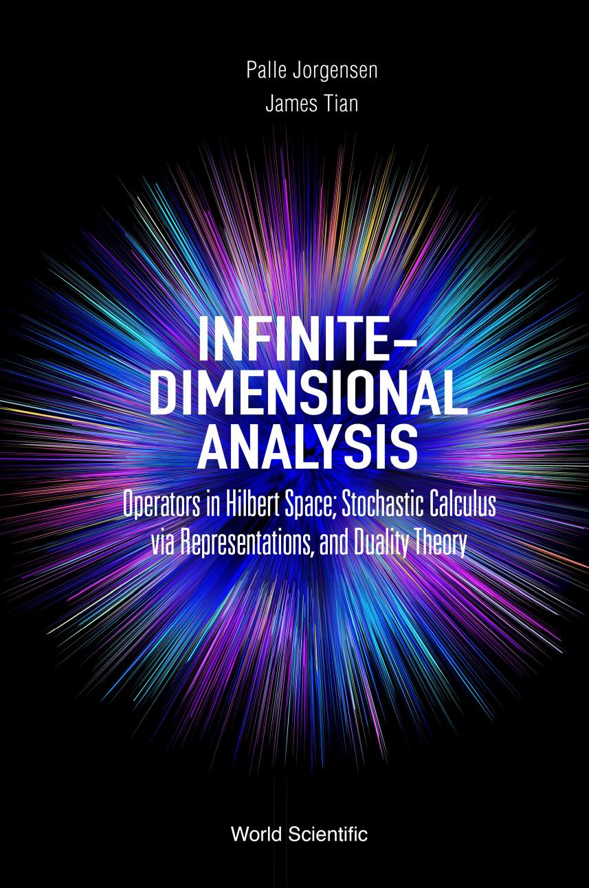 Infinite-dimensional Analysis. Operators in Hilbert Space; Stochastic Calculus via Representations, and Duality Theory by Palle Jorgensen James Tian