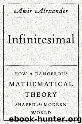 Infinitesimal: How a Dangerous Mathematical Theory Shaped the Modern World by Alexander Amir