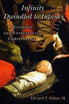 Infinity Dwindled to Infancy: A Catholic and Evangelical Christology by Edward T. Oakes S.J