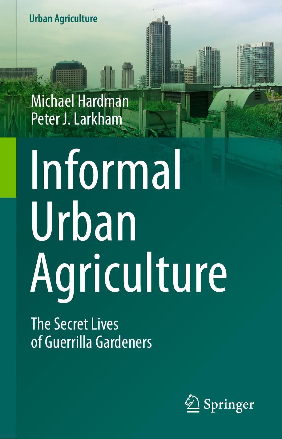 Informal Urban Agriculture: The Secret Lives of Guerrilla Gardeners by Michael Hardman Peter J. Larkham (auth.)