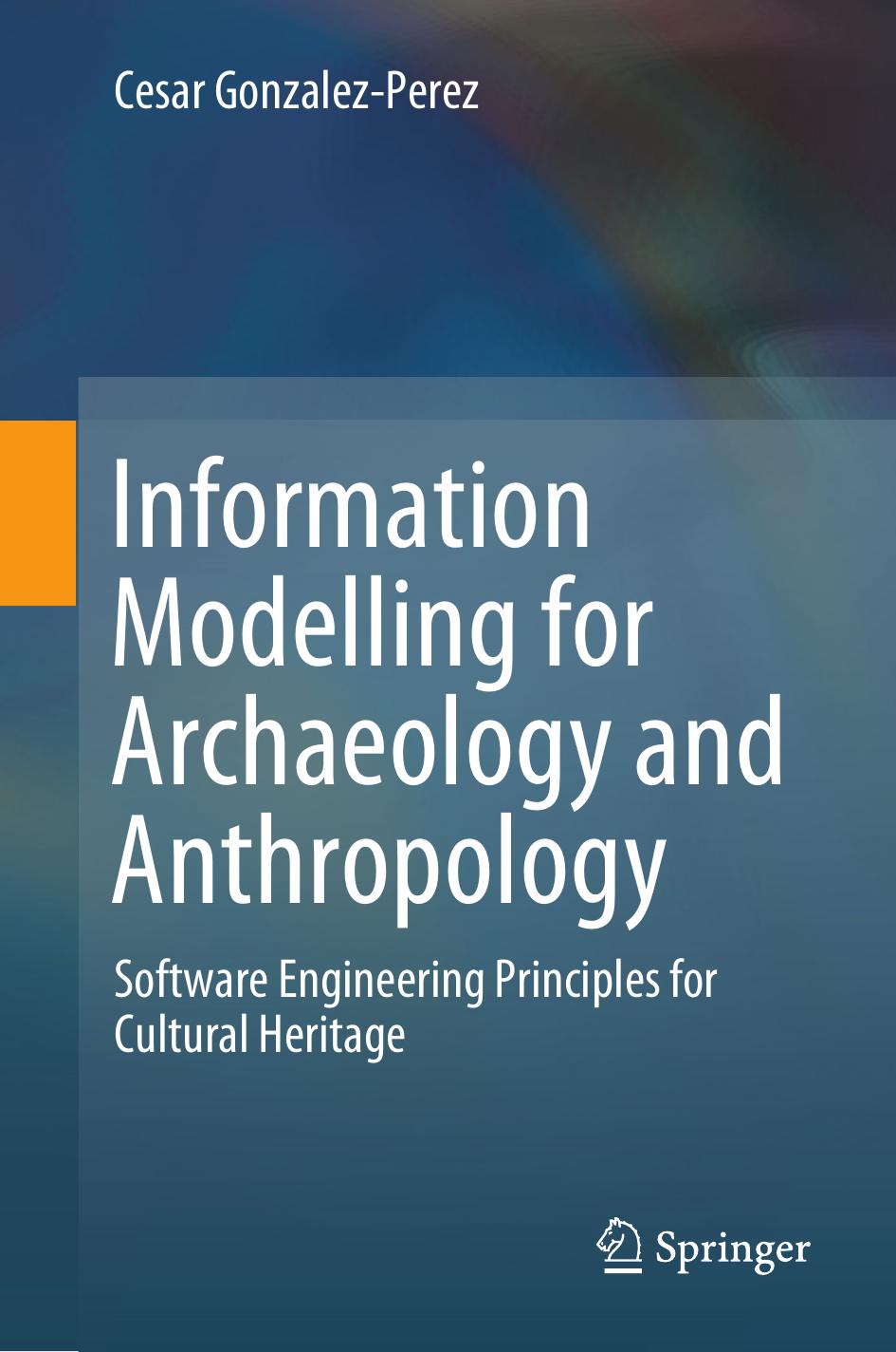 Information Modelling for Archaeology and Anthropology: Software Engineering Principles for Cultural Heritage by Cesar Gonzalez-Perez (auth.)