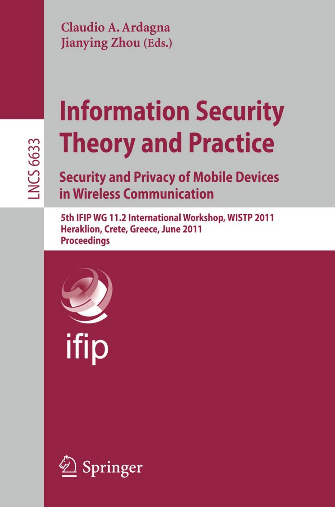 Information Security Theory and Practice. Security and Privacy of Mobile Devices in Wireless Communication: 5th IFIP WG 11.2 International Workshop, WISTP 2011, Heraklion, Crete, G by unknow