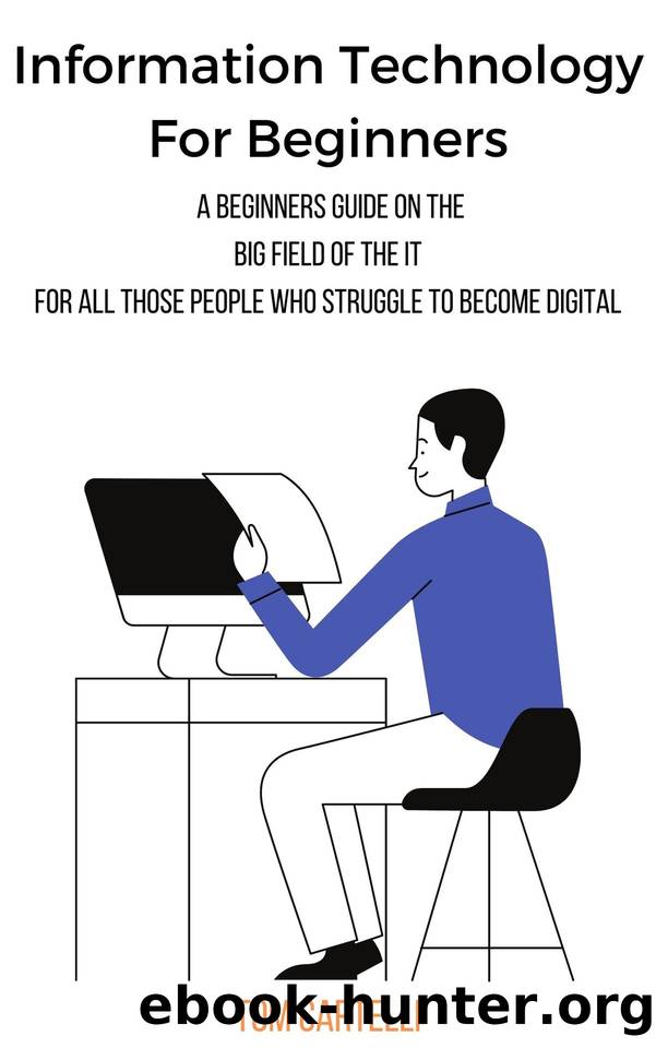 Information Technology For Beginners: A beginners guide on the big field of the IT For all those people who struggle to become digital by Cartelli Tom