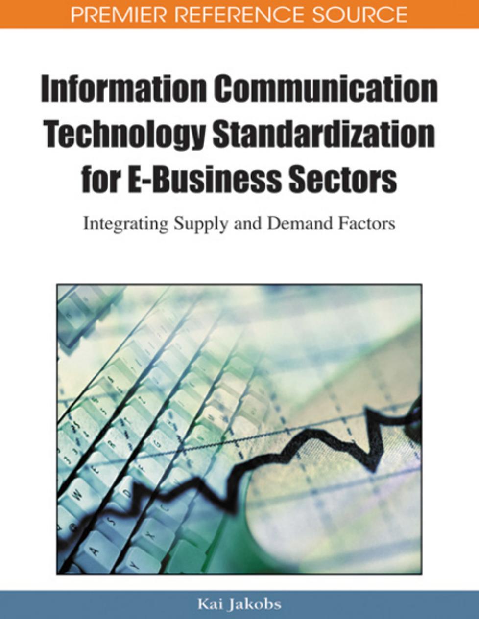 Information communication technology standardization for e-business sectors: integrating supply and demand factors by Kai Jakobs Kai Jakobs