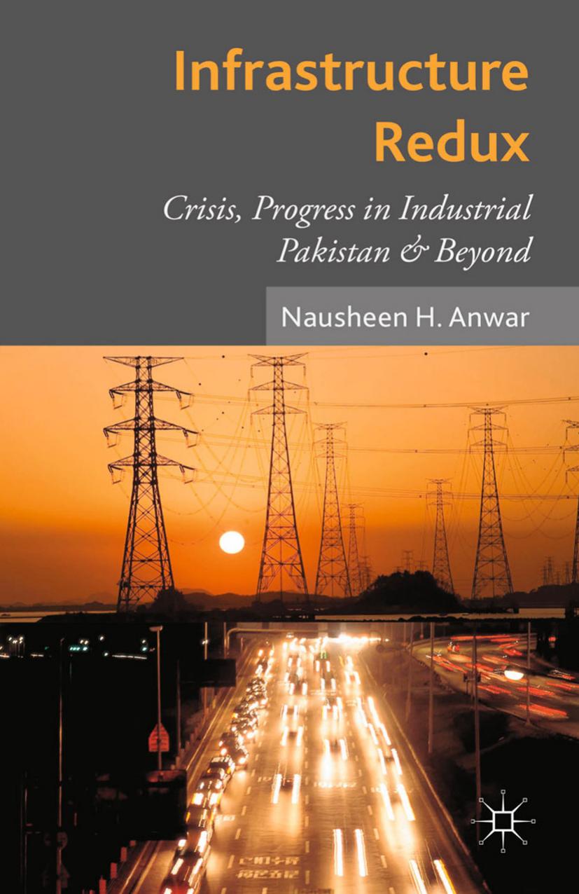Infrastructure Redux: Crisis, Progress in Industrial Pakistan and Beyond by Nausheen H. Anwar (auth.)