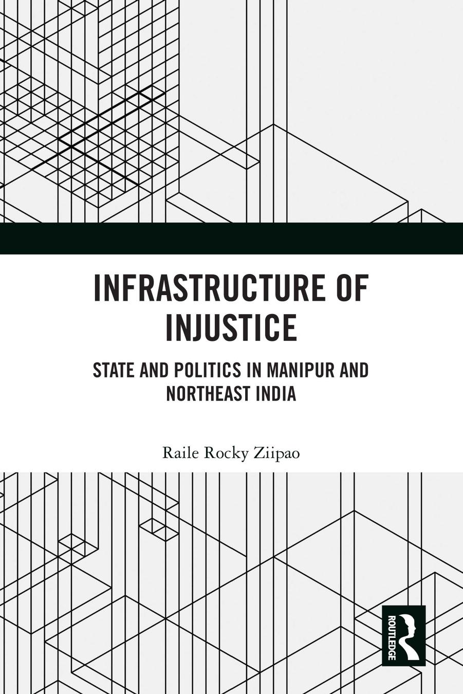 Infrastructure of Injustice; State and Politics in Manipur and Northeast India by Raile Rocky Ziipao