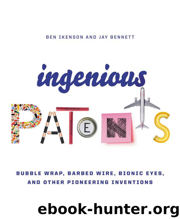 Ingenious Patents: Bubble Wrap, Barbed Wire, Bionic Eyes, and Other Pioneering Inventions by Ben Ikenson & Jay Bennett