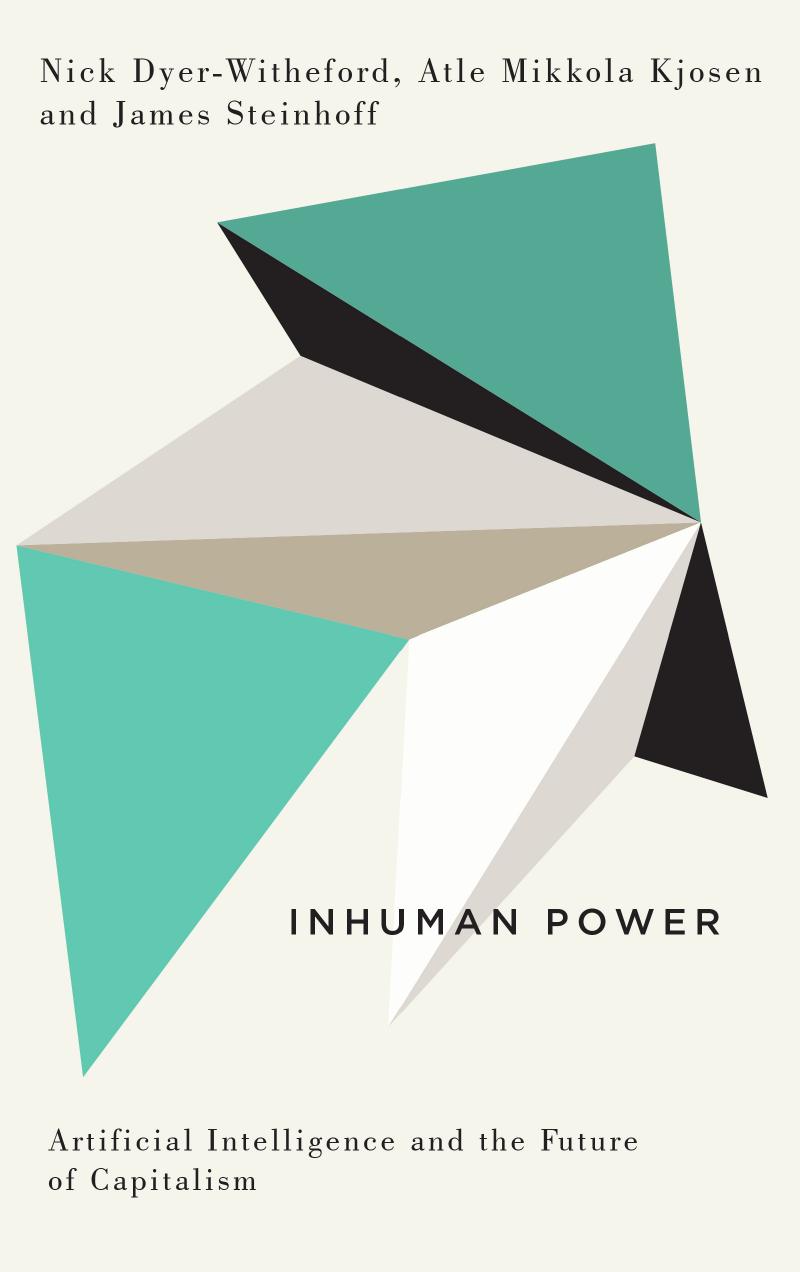 Inhuman Power: Artificial Intelligence And The Future Of Capitalism by Nick Dyer-Witheford Atle Mikkola Kjøsen James Steinhoff