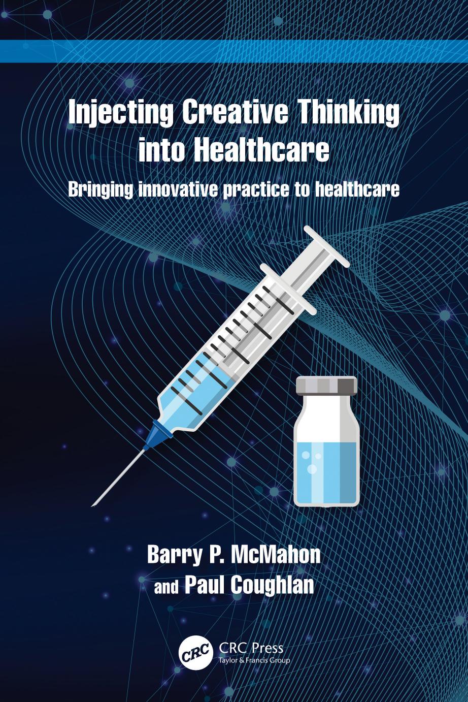Injecting Creative Thinking into Healthcare: Bringing Innovative Practice to Healthcare by Barry P. McMahon & Paul Coughlan