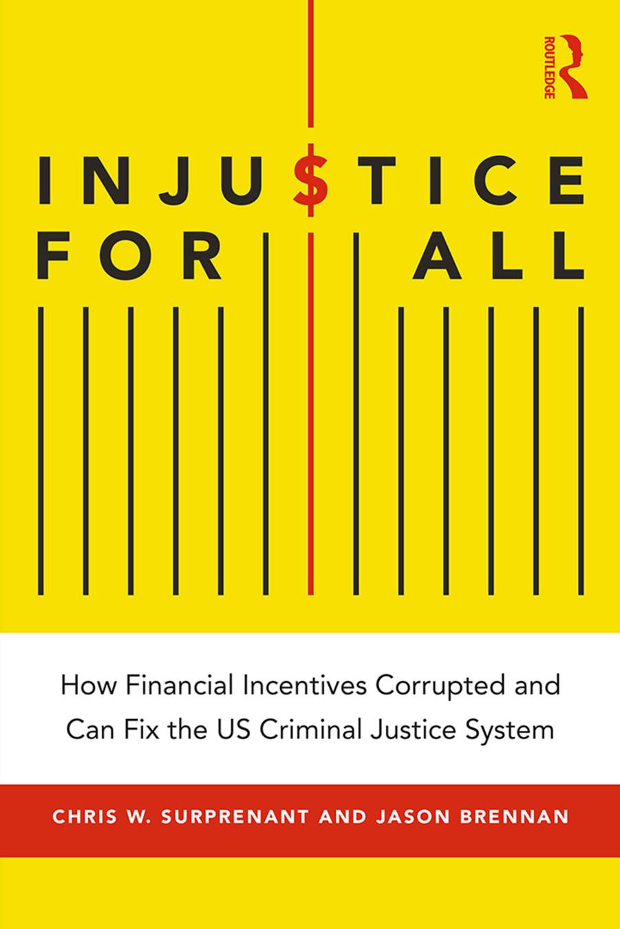 Injustice for All: How Financial Incentives Corrupted and Can Fix the US Criminal Justice System by Chris W Surprenant Jason Brennan