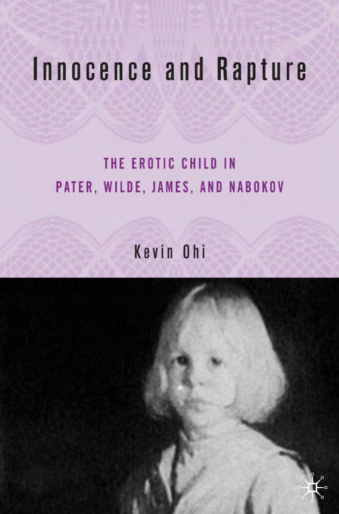 Innocence and Rapture: The Erotic Child in Pater, Wilde, James, and Nabokov by Kevin Ohi