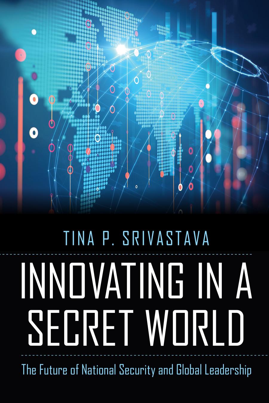 Innovating in a Secret World: The Future of National Security and Global Leadership by Tina P. Srivastava