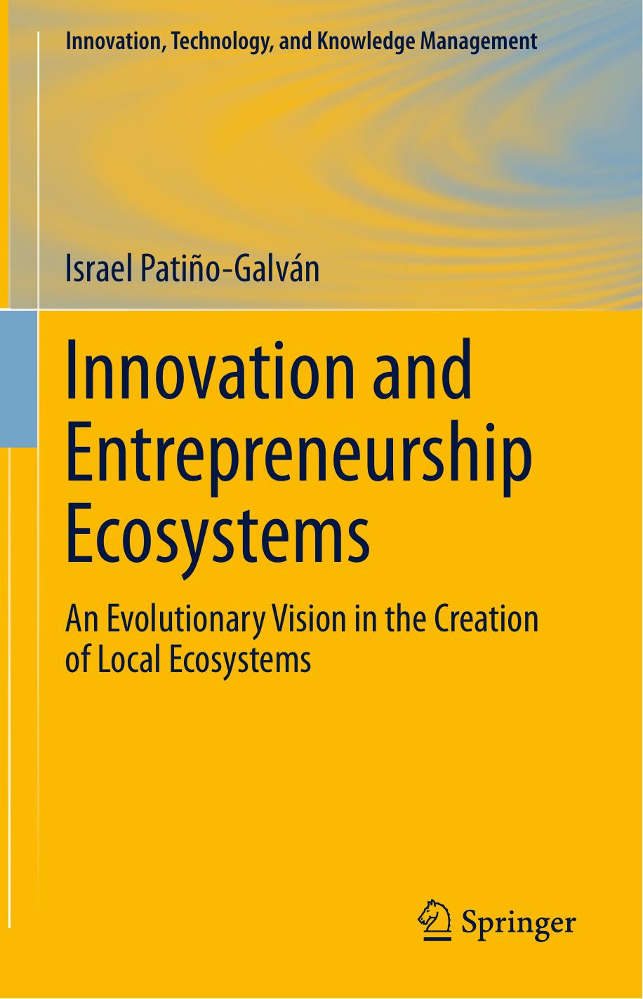 Innovation and Entrepreneurship Ecosystems: An Evolutionary Vision in the Creation of Local Ecosystems by Israel Patiño-Galván