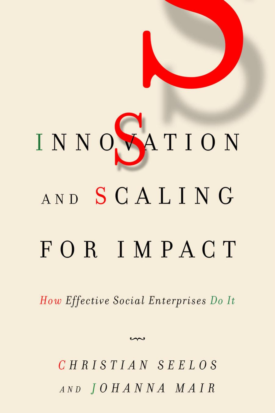 Innovation and Scaling for Impact : How Effective Social Enterprises Do It by Christian Seelos; Johanna Mair