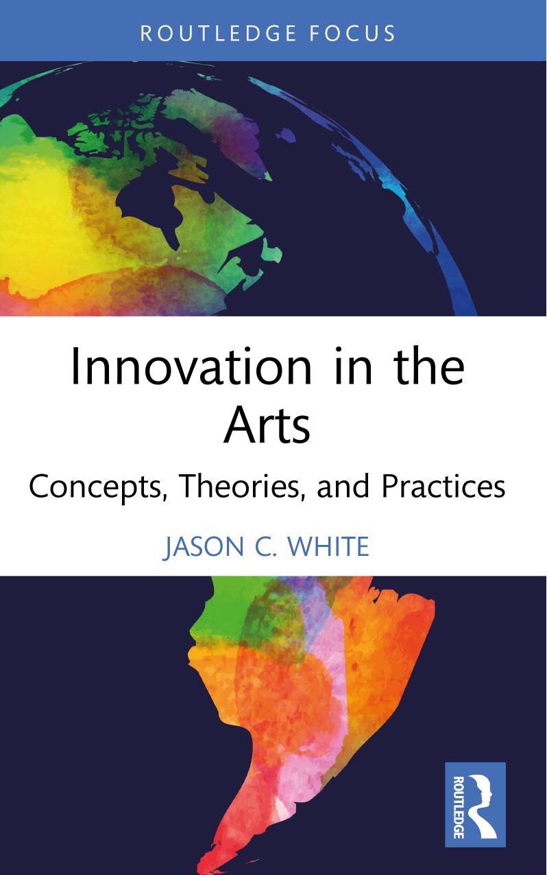 Innovation in the Arts: Concepts, Theories, and Practices by Jason C. White