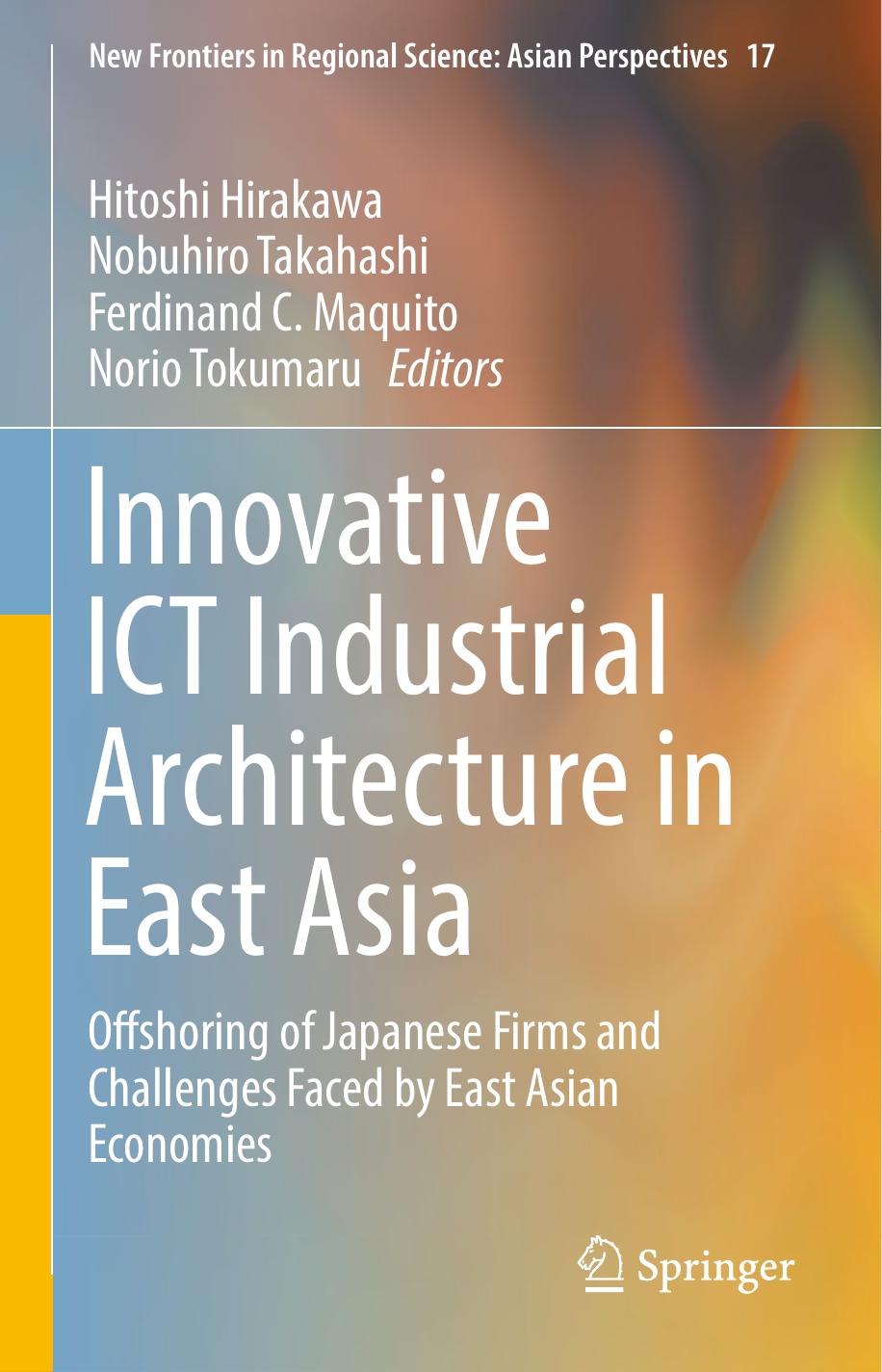 Innovative ICT Industrial Architecture in East Asia: Offshoring of Japanese Firms and Challenges Faced by East Asian Economies by Hitoshi Hirakawa Nobuhiro Takahashi Ferdinand C. Maquito Norio Tokumaru (eds.)