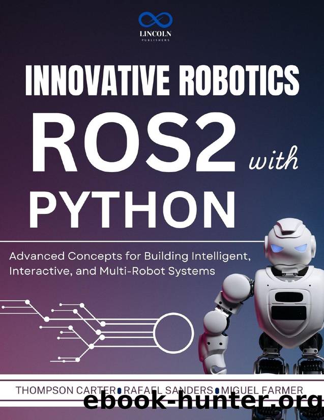 Innovative Robotics with ROS2 and Python : Advanced Concepts for Building Intelligent, Interactive, and Multi-Robot Systems by Farmer Miguel & Sanders Rafael & CARTER THOMPSON