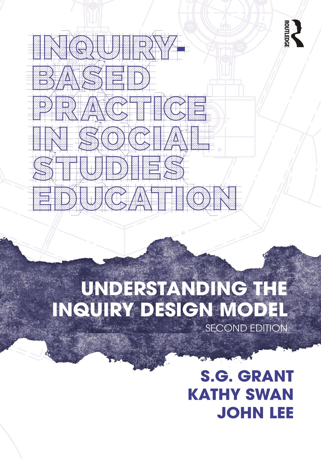 Inquiry-Based Practice in Social Studies Education: Understanding the Inquiry Design Model by S.G. Grant Kathy Swan John Lee