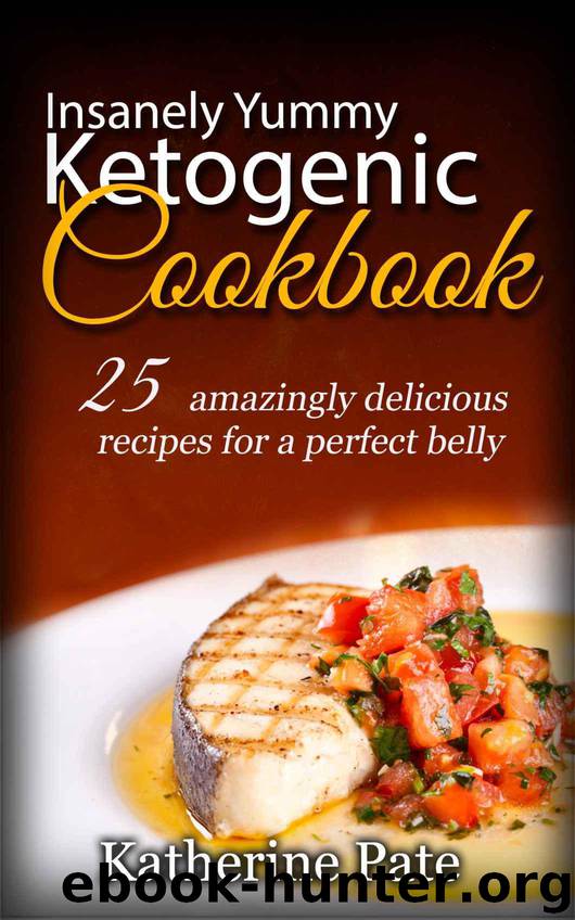 Insanely Yummy And Ketogenic Cookbook: 25 Amazingly Delicious Recipes for A Perfect Belly by Katherine Pate