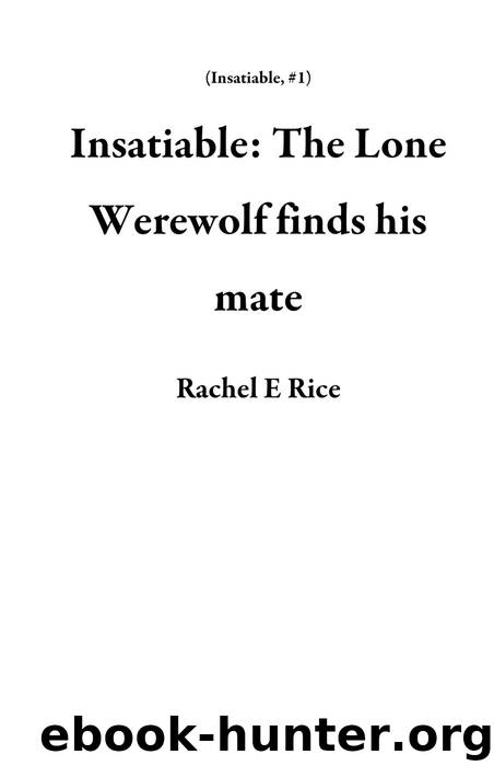 Insatiable: The Lone Werewolf finds his mate by Rachel E Rice