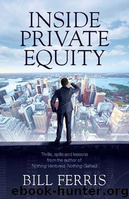 Inside Private Equity:Thrills, spills and lessons by the author of 'Nothing Ventured, Nothing Gained' by Bill Ferris