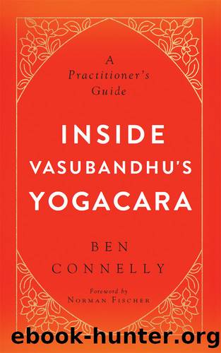 Inside Vasubandhu's Yogacara: A Practitioner's Guide by Ben Connelly