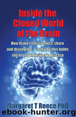 Inside the Closed World of the Brain: How brain cells connect, share and disengage--and why this holds the key to Alzheimer's disease by Margaret T Reece