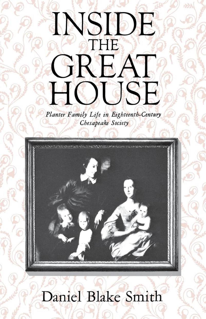 Inside the Great House: Planter Family Life in Eighteenth-Century Chesapeake Society by Daniel Blake Smith