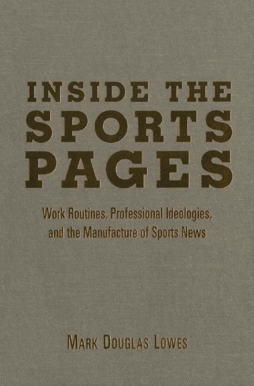 Inside the Sports Pages : Work Routines, Professional Ideologies, and the Manufacture of Sports News by Mark Douglas Lowes
