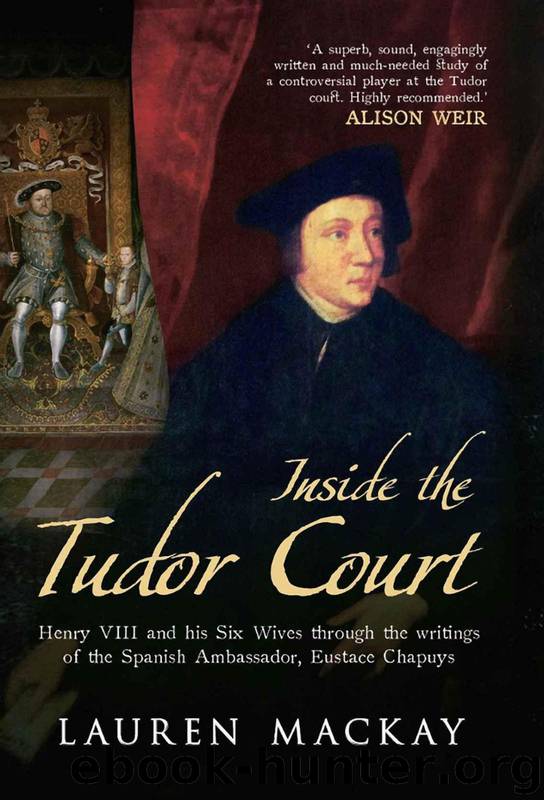Inside the Tudor Court: Henry VIII and His Six Wives Through the Writings of the Spanish Ambassador Eustace Chapuys by Mackay Lauren