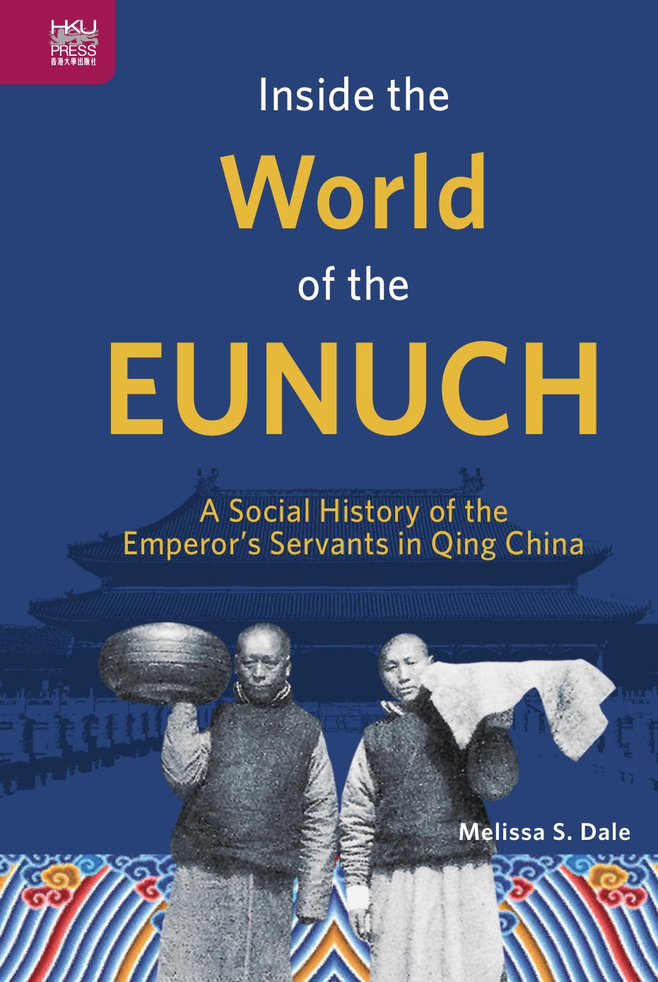 Inside the World of the Eunuch: A Social History of the Emperorâs Servants in Qing China by Dale Melissa S