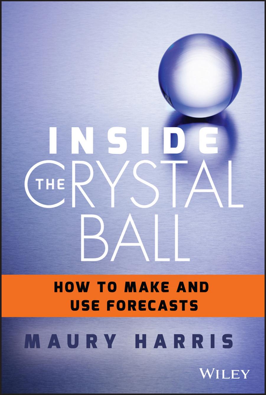 Inside the crystal ball: how to make and use forecasts by John Wiley;Sons.;Harris Maury