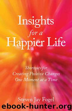 Insights for a Happier Life: Shortcuts for Creating Positive Changes One Moment at a Time by Steven Jay Fogel