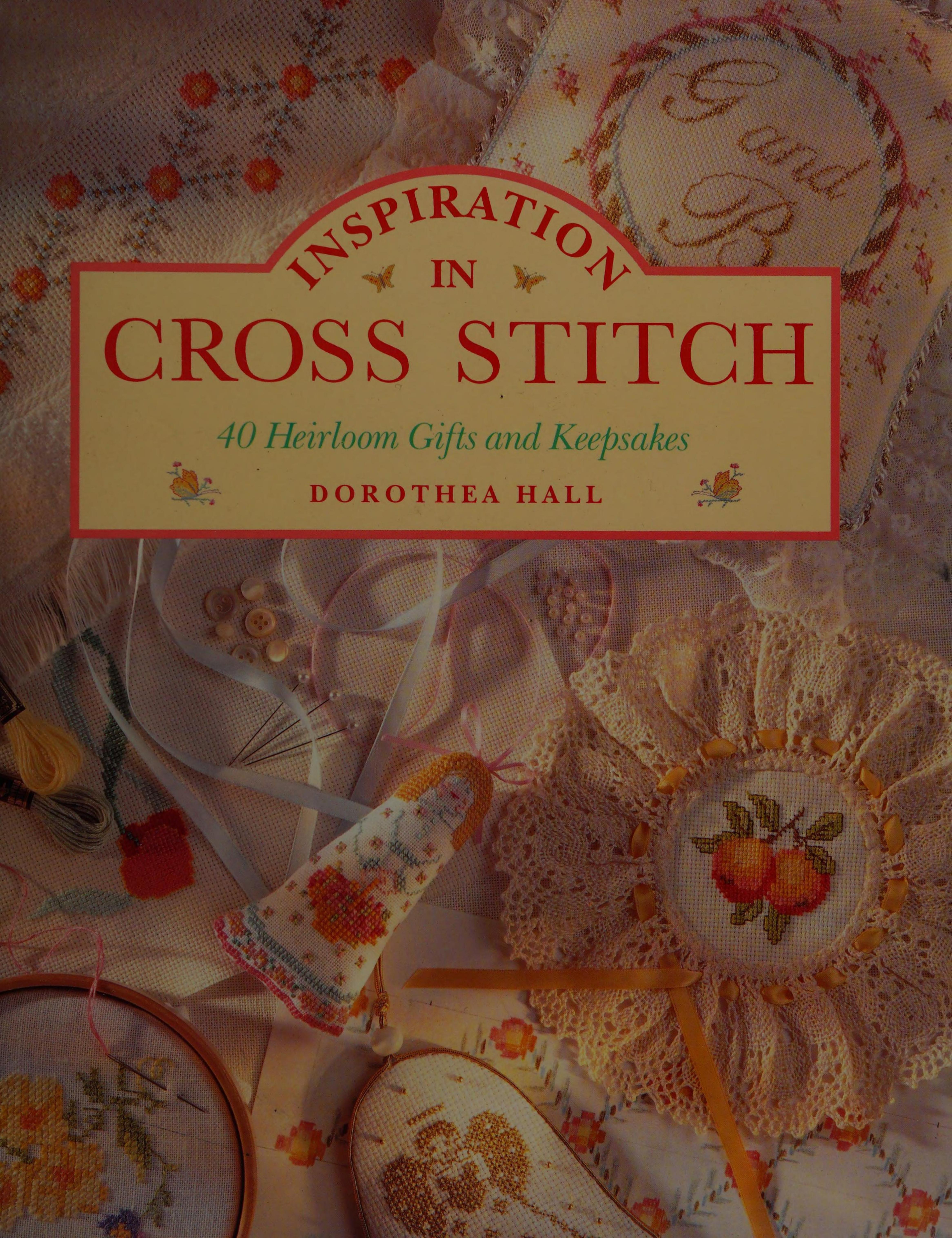 Inspiration in Cross Stitch: 40 Heirloom Gifts and Keepsakes by Dorothea Hall