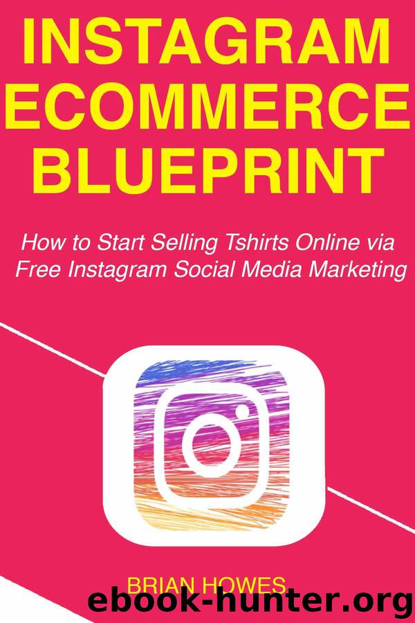 Instagram E-commerce Blueprint: How to Start Selling Tshirts Online via Free Instagram Social Media Marketing by Brian Howes