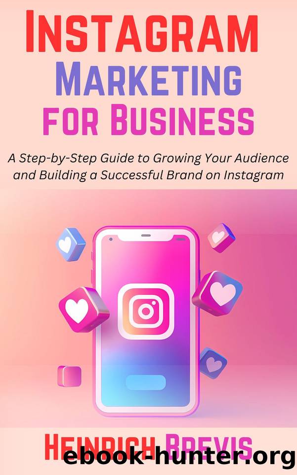 Instagram Marketing for Business: A Step-by-Step Guide to Growing Your Audience and Building a Successful Brand on Instagram by Brevis Heinrich