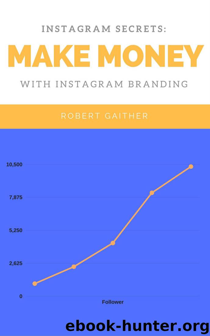 Instagram Secrets 2017: Make Money Longterm with Instagram Branding: The #1 Formula to Making a Steady Income with Instagram by Robert Gaither