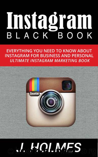 Instagram: Instagram Blackbook: Everything You Need To Know About Instagram For Business and Personal - Ultimate Instagram Marketing Book (Internet Marketing, Social Media) by J. Holmes