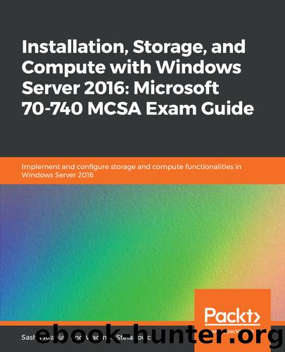 Installation, Storage, and Compute with Windows Server 2016: Microsoft 70-740 MCSA Exam Guide by Vladimir Stefanovic & Sasha Kranjac