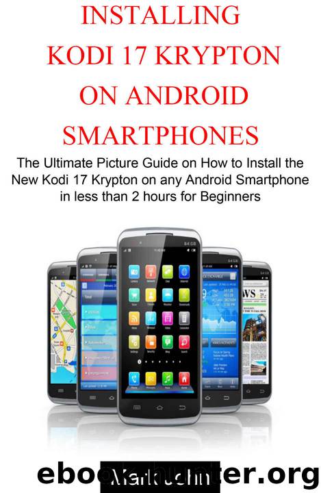 Installing New Kodi 17 Krypton on Android Smartphone: The Ultimate Picture Guide on How to Install Kodi 17 Krypton on Android Smartphone in less than 2 Hours for Beginners by Mark John