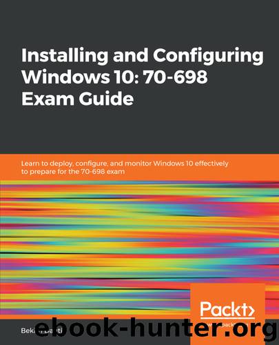 Installing and Configuring Windows 10: 70-698 Exam Guide by Bekim Dauti