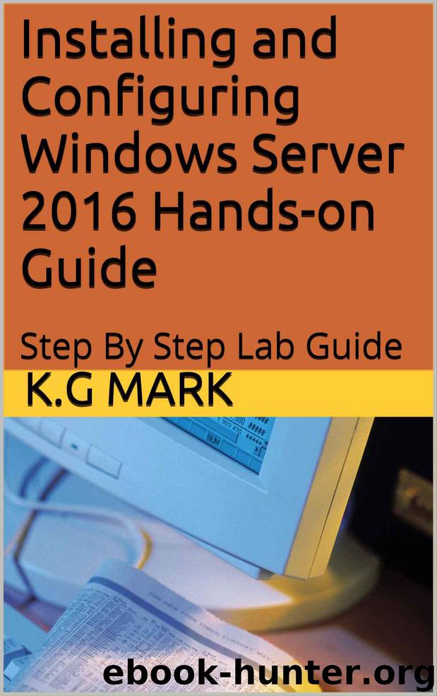Installing and Configuring Windows Server 2016 Hands-on Guide: Step By Step Lab Guide by Mark K.G