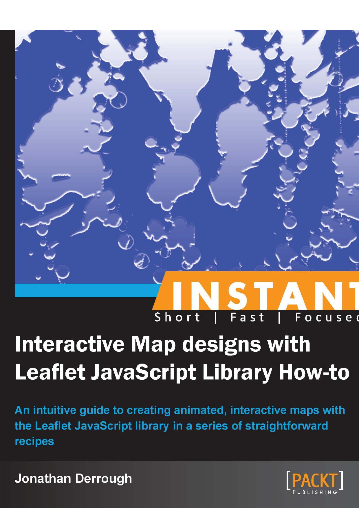 Instant Interactive Map Designs with Leaflet JavaScript Library How-to: An Intuitive Guide to Creating Animated, Interactive Maps with the Leaflet JavaScript Library in a Series of by Jonathan Derrough