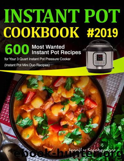 Instant Pot Cookbook #2019: 600 Most Wanted Instant Pot Recipes for Your 3 Quart Instant Pot Pressure Cooker (Instant Pot Mini Duo Recipes) by Jennifer Stephenson