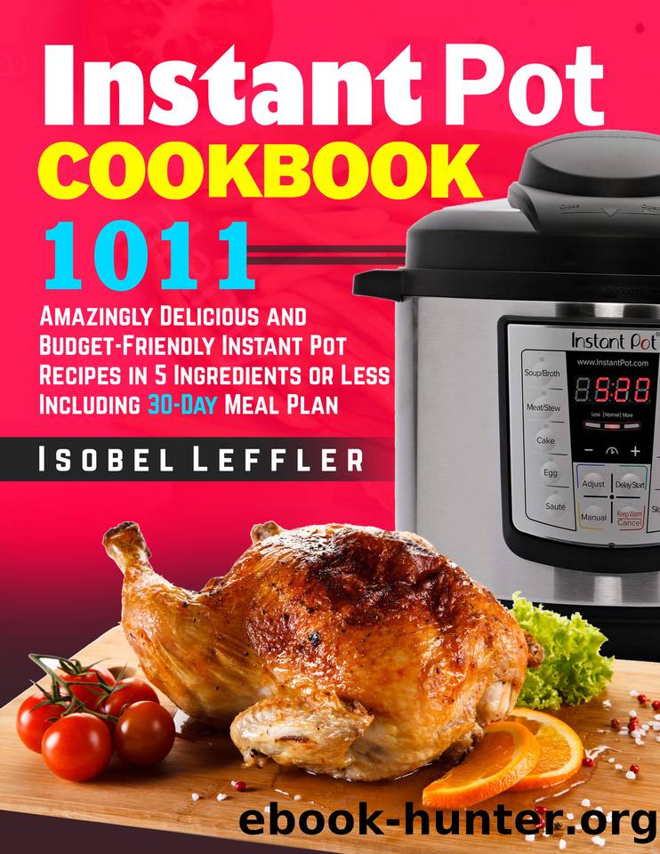 Instant Pot Cookbook: ~1011~ Amazingly Delicious and Budget-Friendly Instant Pot Recipes in 5 Ingredients or Less Including 30-Day Meal Plan by Isobel Leffler