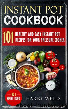 Instant Pot Cookbook: 101 Healthy and Easy Instant Pot Recipes For Your Pressure Cooker (Instant Pot Cookbook, Pressure Cooker Recipes Book, Vegan Instant Pot Cookbook) by Harry Wells